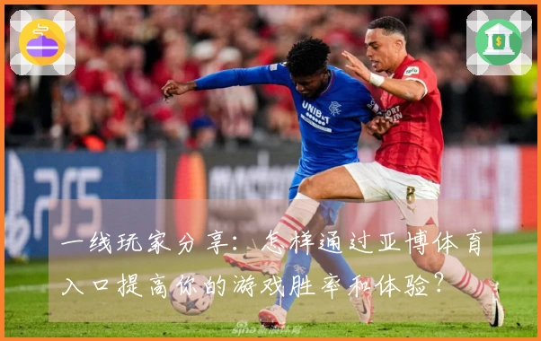 一线玩家分享：怎样通过亚博体育入口提高你的游戏胜率和体验？