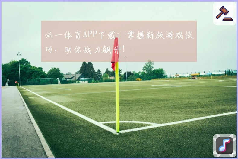必一体育APP下载：掌握新版游戏技巧，助你战力飙升！