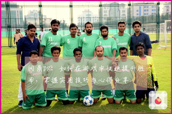 问鼎pg：如何在游戏中快速提升胜率，掌握实用技巧与心得分享