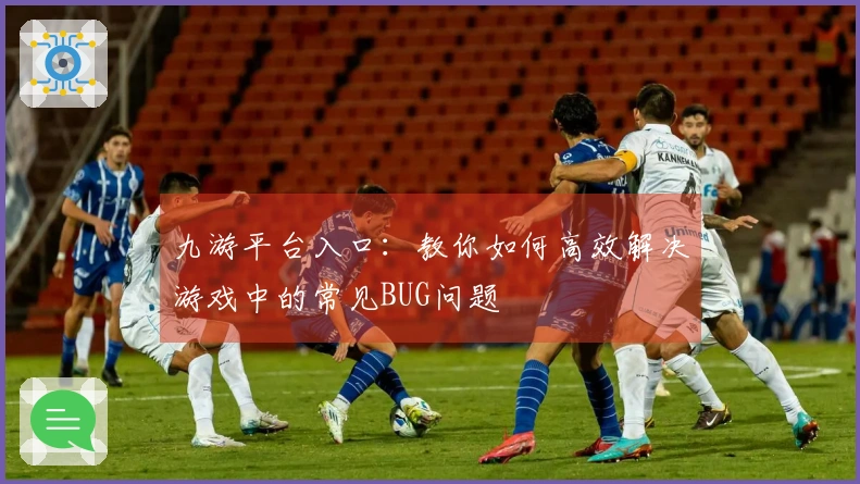 九游平台入口：教你如何高效解决游戏中的常见BUG问题