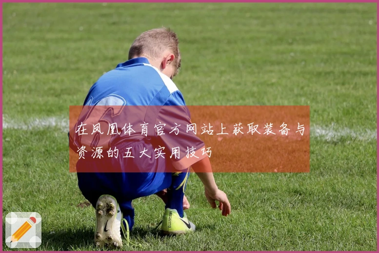 在凤凰体育官方网站上获取装备与资源的五大实用技巧