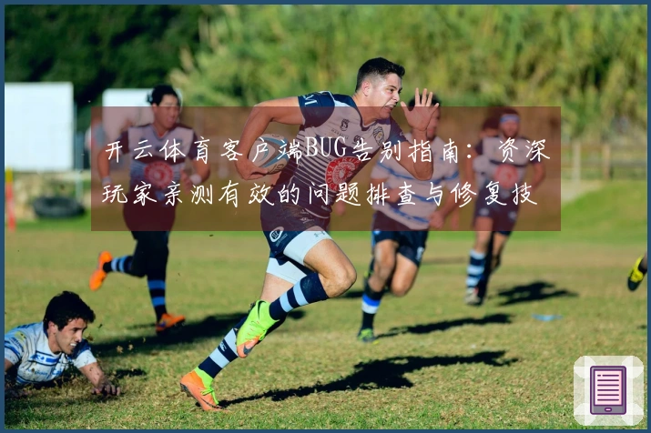 开云体育客户端BUG告别指南：资深玩家亲测有效的问题排查与修复技巧