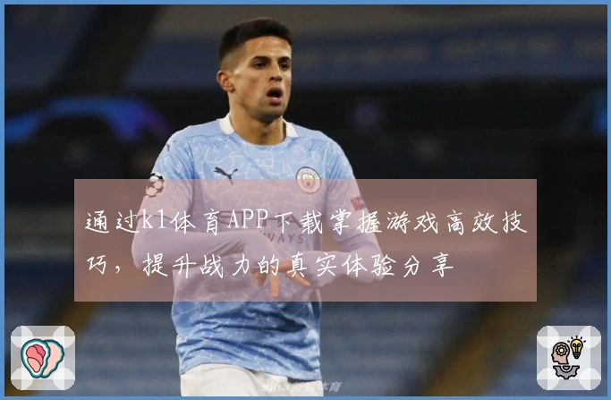 通过k1体育APP下载掌握游戏高效技巧，提升战力的真实体验分享