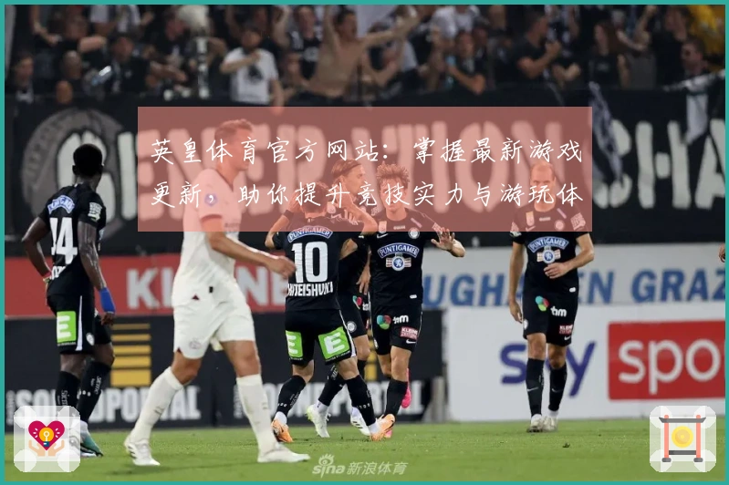 英皇体育官方网站：掌握最新游戏更新，助你提升竞技实力与游玩体验