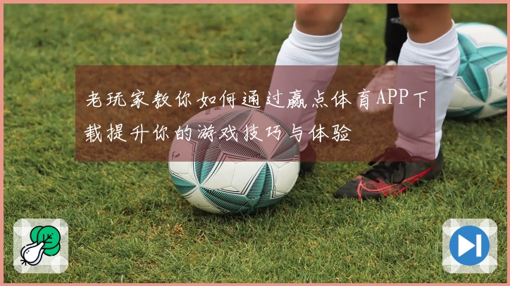 老玩家教你如何通过赢点体育APP下载提升你的游戏技巧与体验