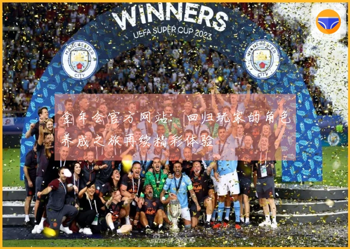 金年会官方网站：回归玩家的角色养成之旅再续精彩体验