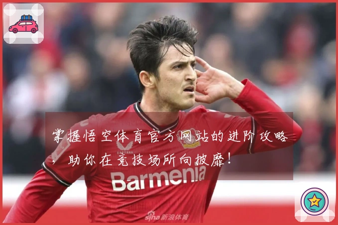 掌握悟空体育官方网站的进阶攻略，助你在竞技场所向披靡！