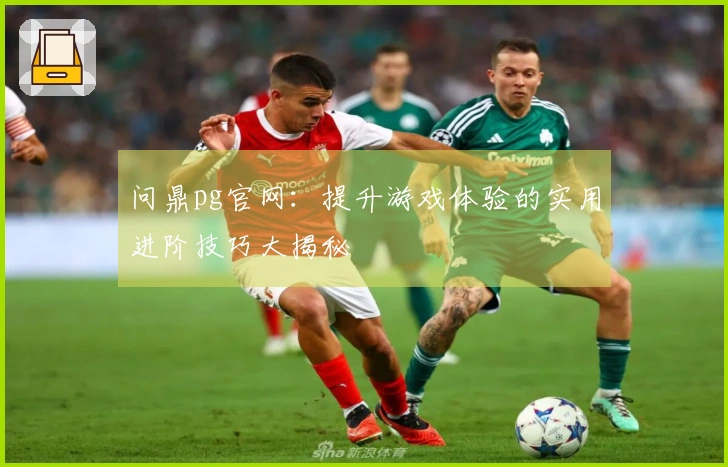 问鼎pg官网：提升游戏体验的实用进阶技巧大揭秘