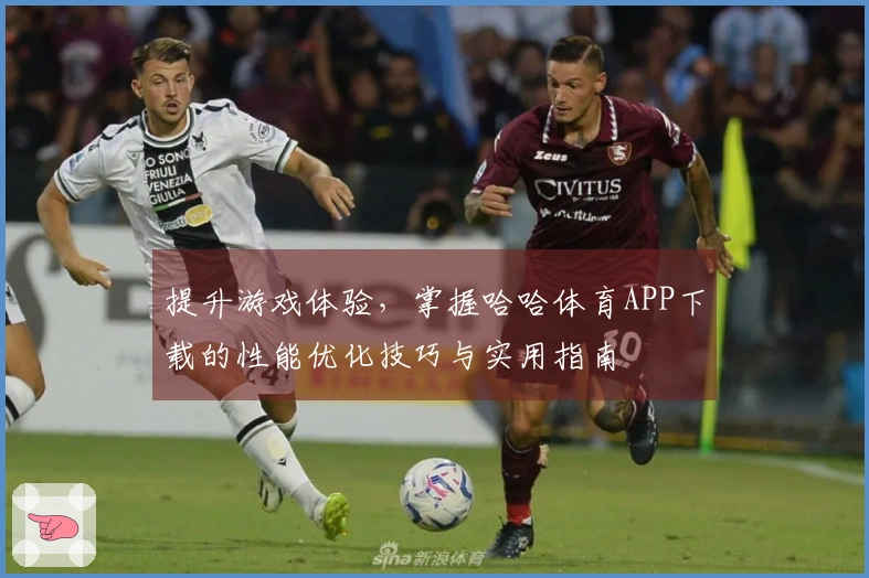 提升游戏体验，掌握哈哈体育APP下载的性能优化技巧与实用指南