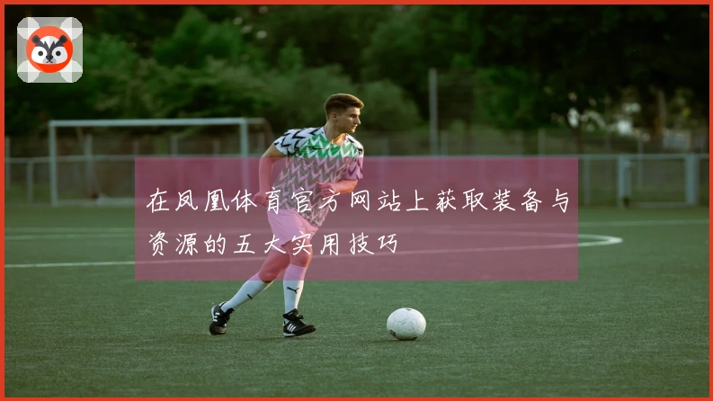 在凤凰体育官方网站上获取装备与资源的五大实用技巧