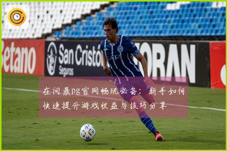 在问鼎pg官网畅玩必备：新手如何快速提升游戏收益与技巧分享