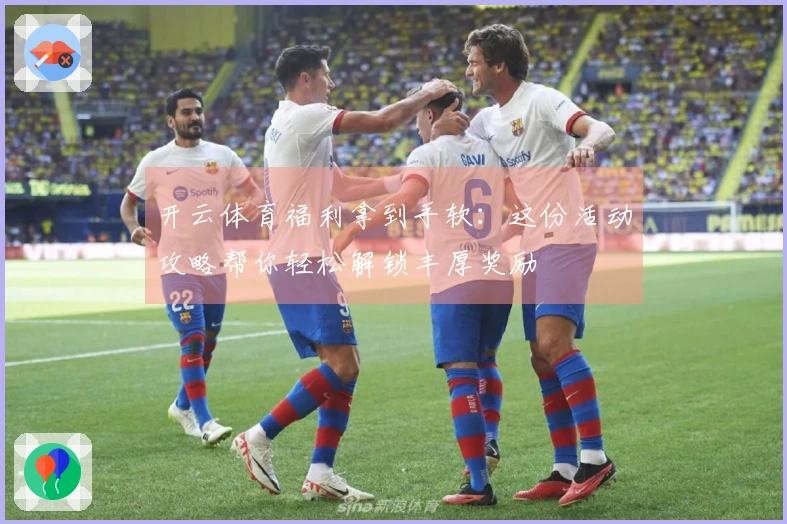 开云体育福利拿到手软：这份活动攻略帮你轻松解锁丰厚奖励