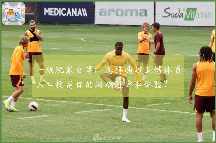 一线玩家分享：怎样通过亚博体育入口提高你的游戏胜率和体验？